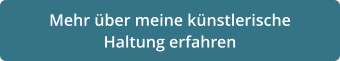 Mehr über meine künstlerische  Haltung erfahren